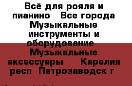 Всё для рояля и пианино - Все города Музыкальные инструменты и оборудование » Музыкальные аксессуары   . Карелия респ.,Петрозаводск г.
